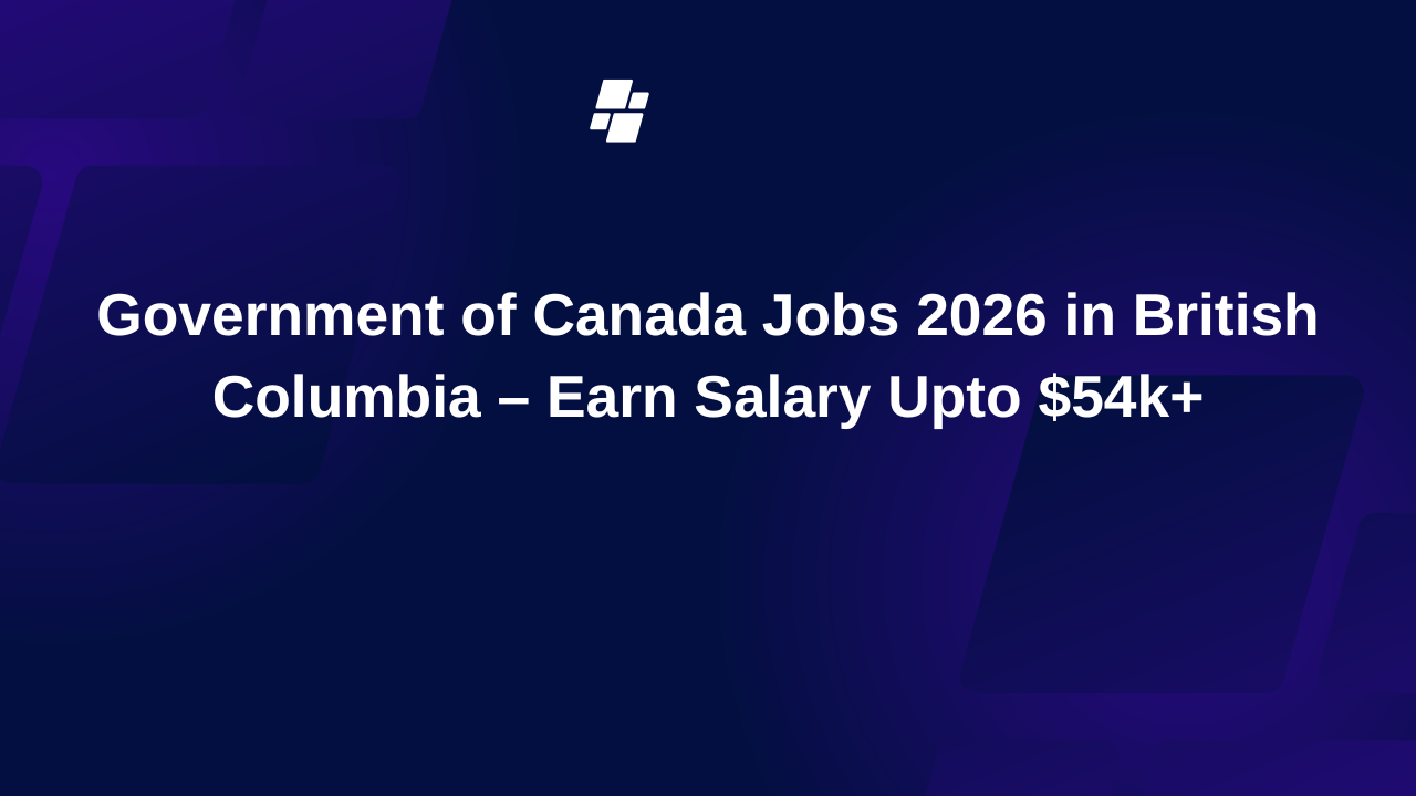 Government of Canada Jobs 2026 in British Columbia – Earn Salary Upto $54k+